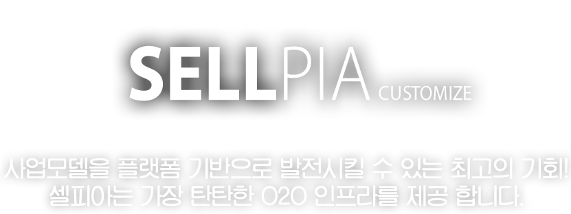 SELLPIA CUSOMIZE 사업모델을 플랫폼 기반으로 발전시킬 수 있는 최고의 기회! 셀피아는 가장 탄탄한 020 인프라를 제공 합니다.